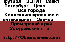 1.1) футбол : ЗЕНИТ  Санкт-Петербург › Цена ­ 499 - Все города Коллекционирование и антиквариат » Значки   . Приморский край,Уссурийский г. о. 